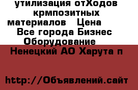 утилизация отХодов крмпозитных материалов › Цена ­ 100 - Все города Бизнес » Оборудование   . Ненецкий АО,Харута п.